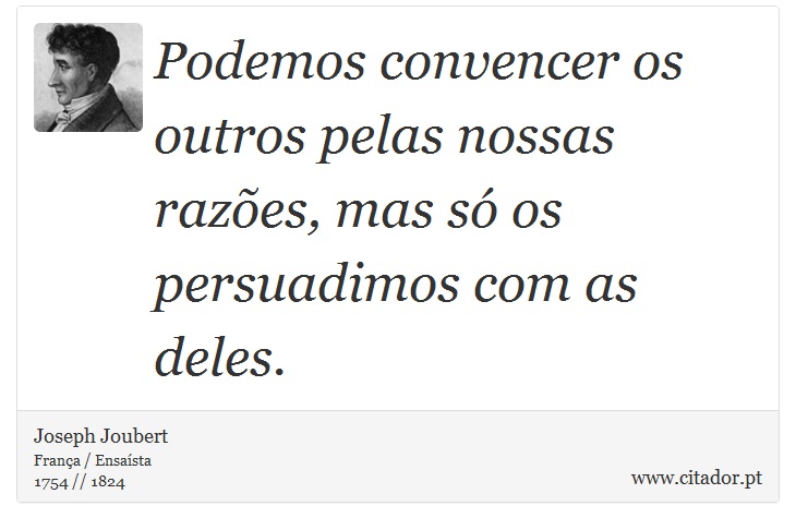 Podemos convencer os outros pelas nossas razões, mas só os persuadimos com as deles. - Joseph Joubert - Frases