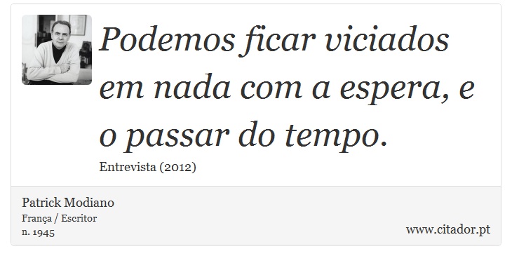 Podemos ficar viciados em nada com a espera, e o passar do tempo. - Patrick Modiano - Frases