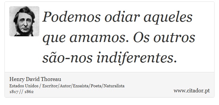 Podemos odiar aqueles que amamos. Os outros são-nos indiferentes. - Henry David Thoreau - Frases