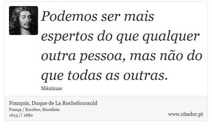 Podemos ser mais espertos do que qualquer outra pessoa, mas não do que todas as outras. - François, Duque de La Rochefoucauld - Frases
