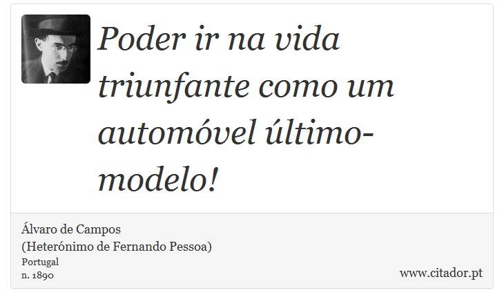 Poder ir na vida triunfante como um automóvel último-modelo! - Álvaro de Campos<BR></B>(Heterónimo de Fernando Pessoa) - Frases