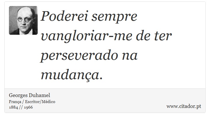 Poderei sempre vangloriar-me de ter perseverado na mudança. - Georges Duhamel - Frases
