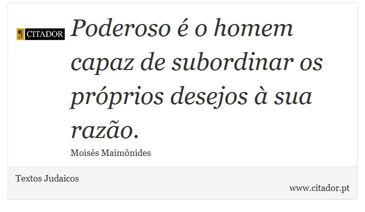 Poderoso é o homem capaz de subordinar os próprios desejos à sua razão. - Textos Judaicos - Frases