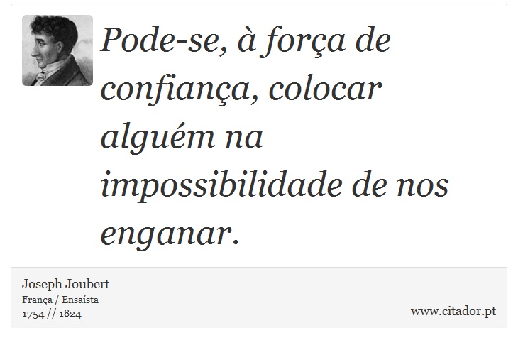 Pode-se, à força de confiança, colocar alguém na impossibilidade de nos enganar. - Joseph Joubert - Frases