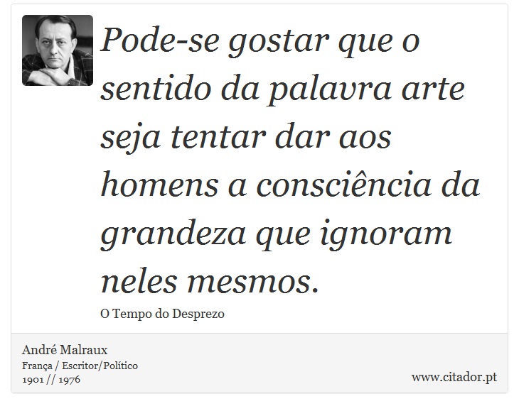 Pode-se gostar que o sentido da palavra arte seja tentar dar aos homens a consciência da grandeza que ignoram neles mesmos. - André Malraux - Frases