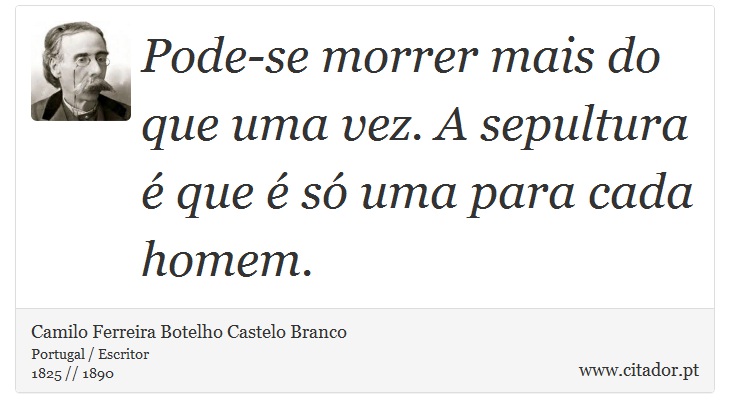 Pode-se morrer mais do que uma vez. A sepultura é que é só uma para cada homem. - Camilo Ferreira Botelho Castelo Branco - Frases