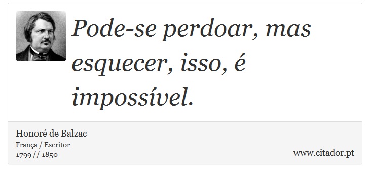 Pode-se perdoar, mas esquecer, isso, é impossível. - Honoré de Balzac - Frases