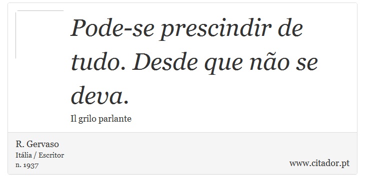 Pode-se prescindir de tudo. Desde que não se deva. - R. Gervaso - Frases