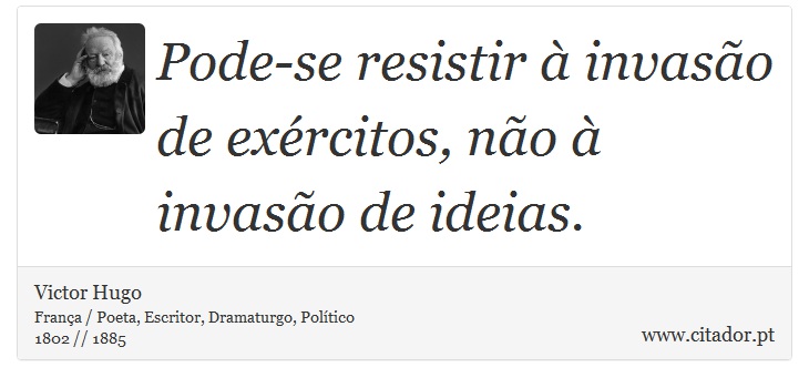 Pode-se resistir à invasão de exércitos, não à invasão de ideias. - Victor Hugo - Frases