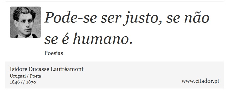 Pode-se ser justo, se não se é humano. - Isidore Ducasse Lautréamont - Frases