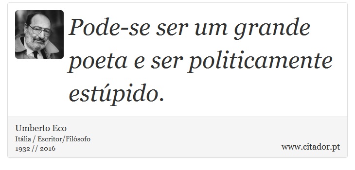 Pode-se ser um grande poeta e ser politicamente estúpido. - Umberto Eco - Frases