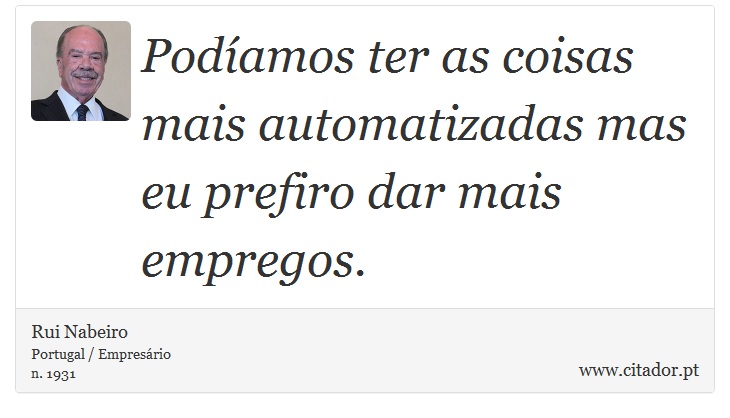 Podíamos ter as coisas mais automatizadas mas eu prefiro dar mais empregos. - Rui Nabeiro - Frases
