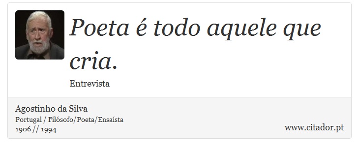 Poeta é todo aquele que cria. - Agostinho da Silva - Frases
