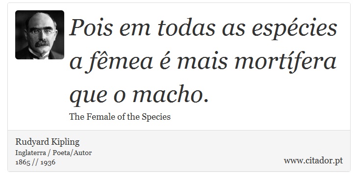Pois em todas as espécies a fêmea é mais mortífera que o macho. - Rudyard Kipling - Frases