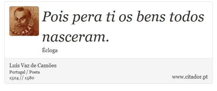 Pois pera ti os bens todos nasceram. - Luís Vaz de Camões - Frases