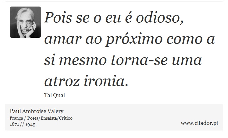 Pois se o eu é odioso, amar ao próximo como a si mesmo torna-se uma atroz ironia. - Paul Ambroise Valery - Frases