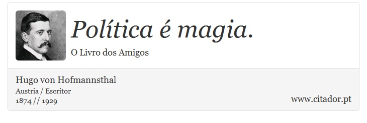 Política é magia. - Hugo von Hofmannsthal - Frases