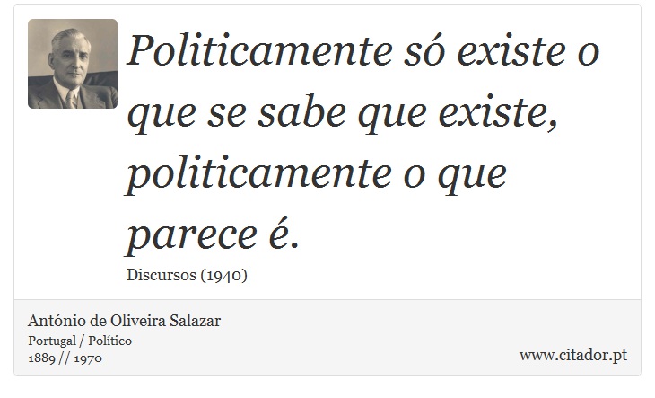 Politicamente só existe o que se sabe que existe, politicamente o que parece é. - António de Oliveira Salazar - Frases