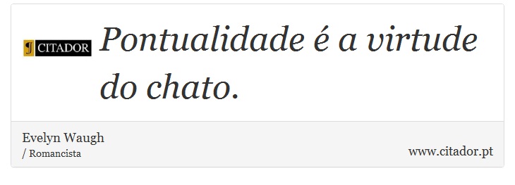 Pontualidade é a virtude do chato. - Evelyn Waugh - Frases