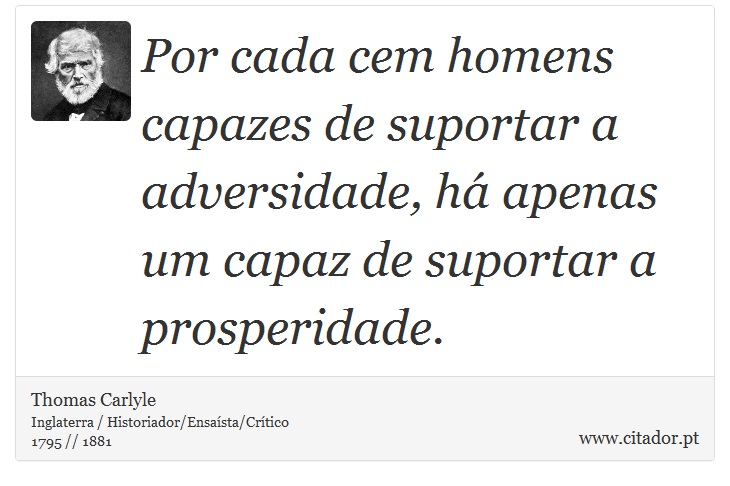 Por cada cem homens capazes de suportar a adversidade, há apenas um capaz de suportar a prosperidade. - Thomas Carlyle - Frases