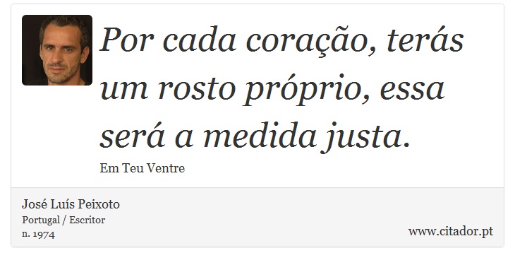 Por cada coração, terás um rosto próprio, essa será a medida justa. - José Luís Peixoto - Frases