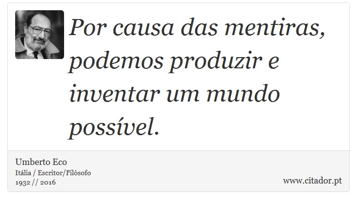 Por causa das mentiras, podemos produzir e inventar um mundo possível. - Umberto Eco - Frases