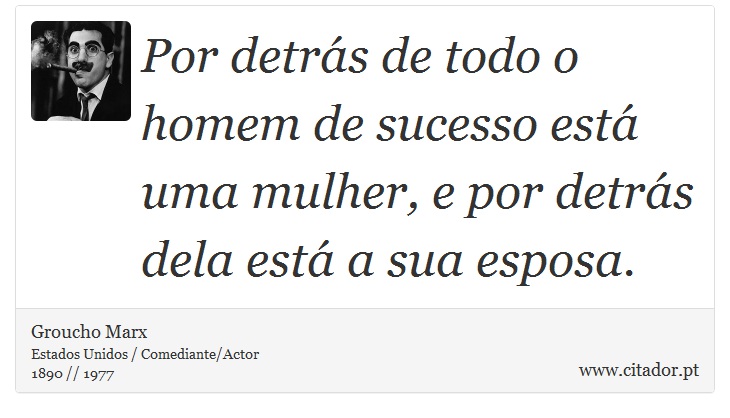 Por detrás de todo o homem de sucesso está uma mulher, e por detrás dela está a sua esposa. - Groucho Marx - Frases