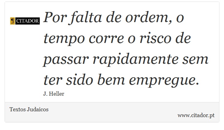 Por falta de ordem, o tempo corre o risco de passar rapidamente sem ter sido bem empregue. - Textos Judaicos - Frases