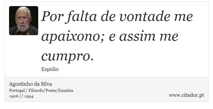Por falta de vontade me apaixono; e assim me cumpro. - Agostinho da Silva - Frases