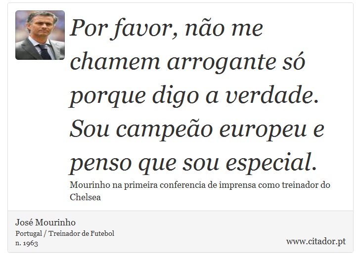 Por favor, não me chamem arrogante só porque digo a verdade. Sou campeão europeu e penso que sou especial. - José Mourinho - Frases