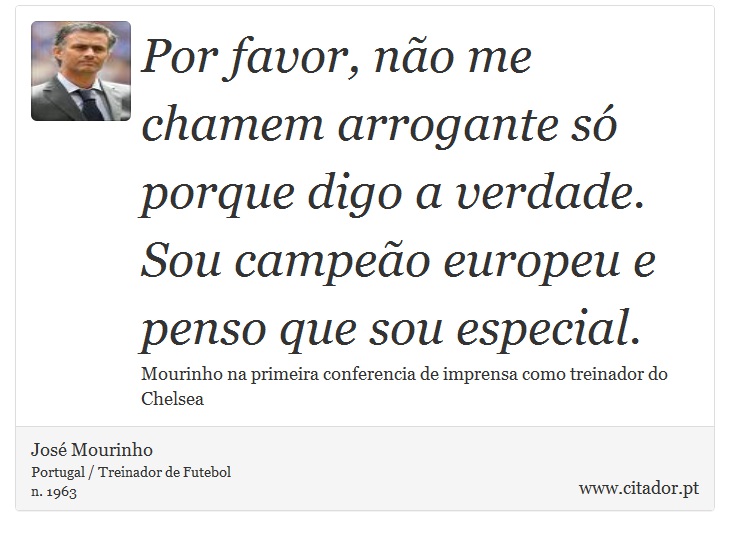 Por favor, no me chamem arrogante s porque digo a verdade. Sou campeo europeu e penso que sou especial. - Jos Mourinho - Frases