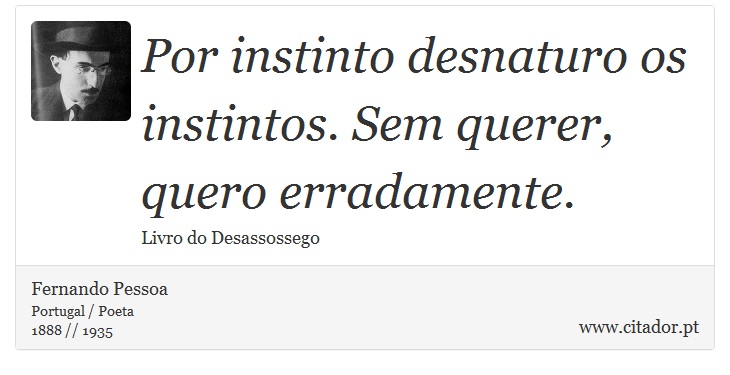 Por instinto desnaturo os instintos. Sem querer, quero erradamente. - Fernando Pessoa - Frases