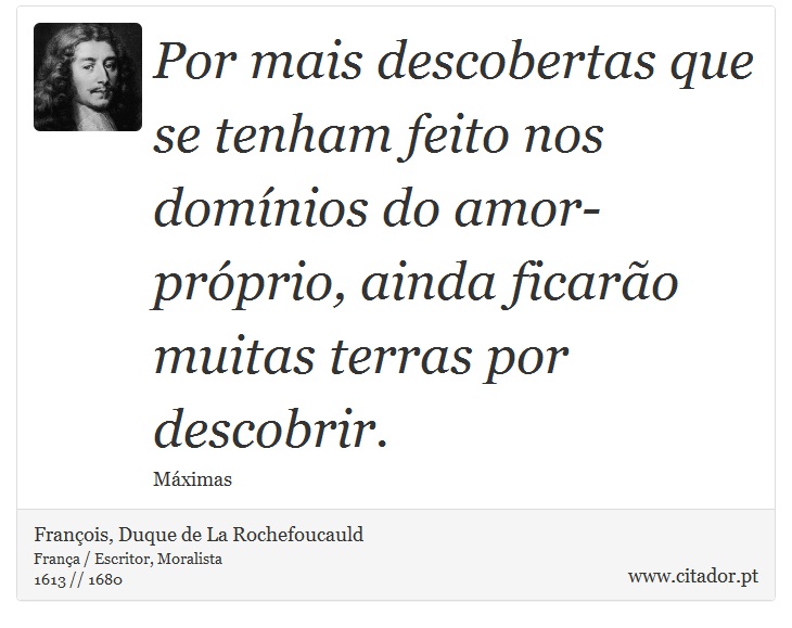 Por mais descobertas que se tenham feito nos domínios do amor-próprio, ainda ficarão muitas terras por descobrir. - François, Duque de La Rochefoucauld - Frases