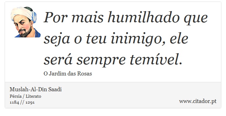 Por mais humilhado que seja o teu inimigo, ele será sempre temível. - Muslah-Al-Din Saadi - Frases