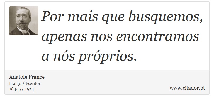 Por mais que busquemos, apenas nos encontramos a nós próprios. - Anatole France - Frases