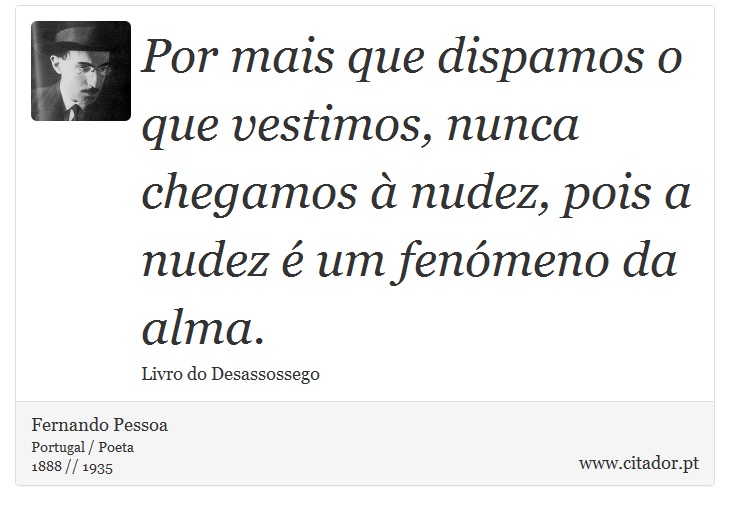 Por mais que dispamos o que vestimos, nunca chegamos à nudez, pois a nudez é um fenómeno da alma. - Fernando Pessoa - Frases