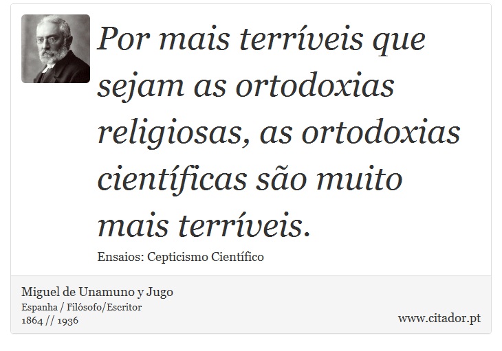 Por mais terríveis que sejam as ortodoxias religiosas, as ortodoxias científicas são muito mais terríveis. - Miguel de Unamuno y Jugo - Frases