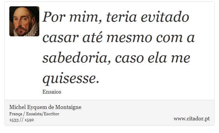 Por mim, teria evitado casar até mesmo com a sabedoria, caso ela me quisesse. - Michel Eyquem de Montaigne - Frases