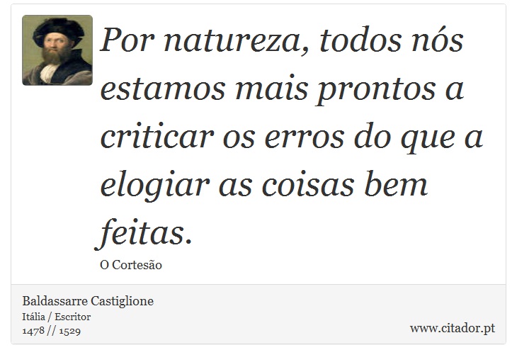 Por natureza, todos nós estamos mais prontos a criticar os erros do que a elogiar as coisas bem feitas. - Baldassarre Castiglione - Frases