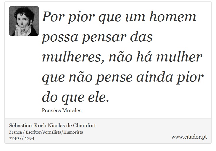 Por pior que um homem possa pensar das mulheres, não há mulher que não pense ainda pior do que ele. - Sébastien-Roch Nicolas de Chamfort - Frases
