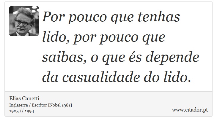 Por pouco que tenhas lido, por pouco que saibas, o que és depende da casualidade do lido. - Elias Canetti - Frases