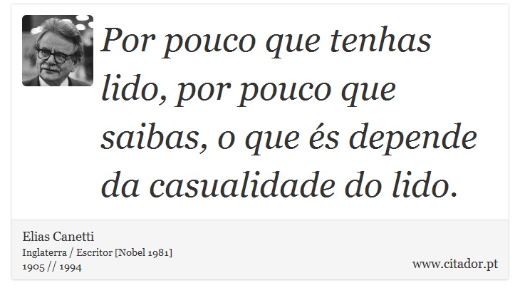 Por pouco que tenhas lido, por pouco que saibas, o que s depende da casualidade do lido. - Elias Canetti - Frases