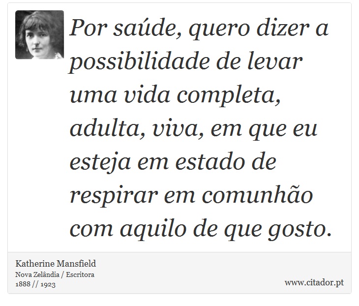 Por saúde, quero dizer a possibilidade de levar uma vida completa, adulta, viva, em que eu esteja em estado de respirar em comunhão com aquilo de que gosto. - Katherine Mansfield - Frases