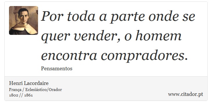 Por toda a parte onde se quer vender, o homem encontra compradores. - Henri Lacordaire - Frases