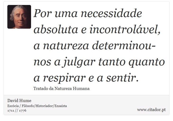 Por uma necessidade absoluta e incontrolável, a natureza determinou-nos a julgar tanto quanto a respirar e a sentir. - David Hume - Frases