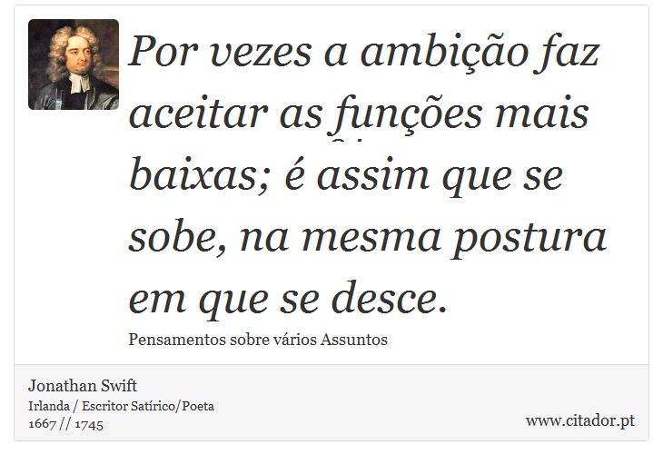 Por vezes a ambição faz aceitar as funções mais baixas; é assim que se sobe, na mesma postura em que se desce. - Jonathan Swift - Frases