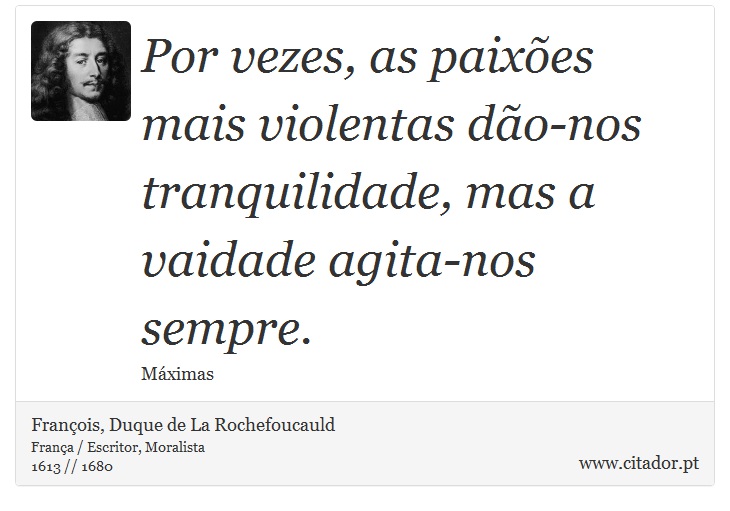 Por vezes, as paixões mais violentas dão-nos tranquilidade, mas a vaidade agita-nos sempre. - François, Duque de La Rochefoucauld - Frases