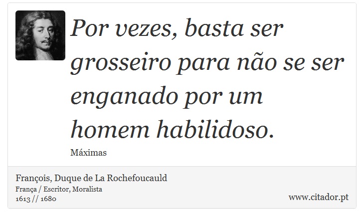 Por vezes, basta ser grosseiro para não se ser enganado por um homem habilidoso. - François, Duque de La Rochefoucauld - Frases