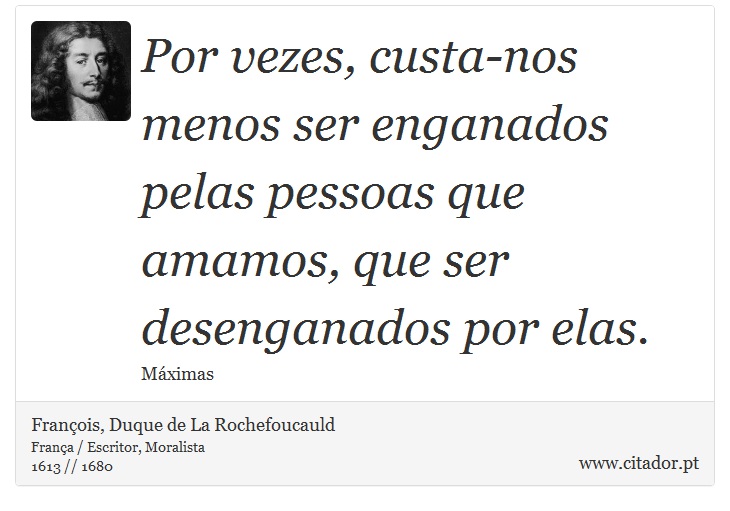 Por vezes, custa-nos menos ser enganados pelas pessoas que amamos, que ser desenganados por elas. - François, Duque de La Rochefoucauld - Frases