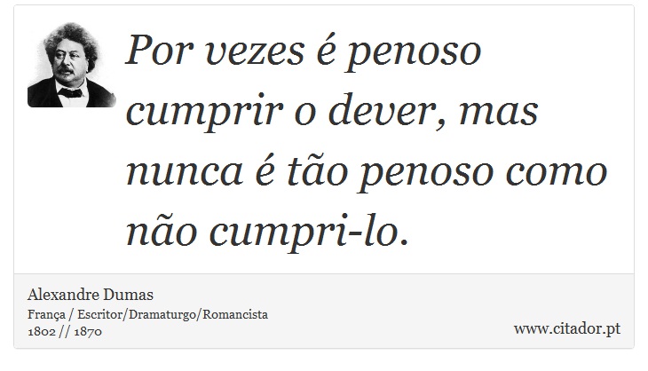 Por vezes é penoso cumprir o dever, mas nunca é tão penoso como não cumpri-lo. - Alexandre Dumas - Frases